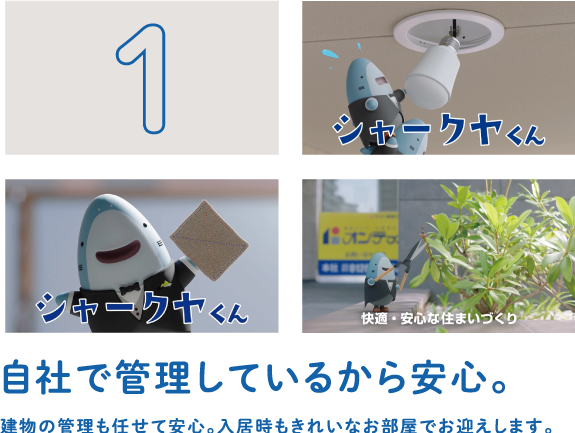 自社で管理しているから安心。建物の管理も任せて安心。入居時もきれいなお部屋でお迎えします。